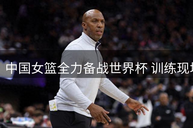 中国女篮全力备战世界杯 训练现场韩旭展现精准投篮