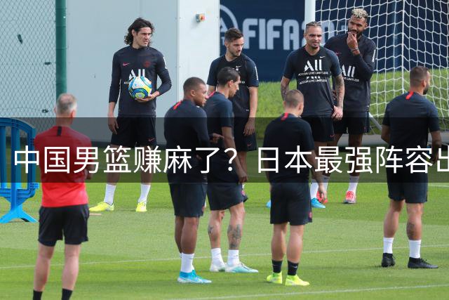 中国男篮赚麻了？日本最强阵容出战世预赛：郭士强或坐收渔翁之利？