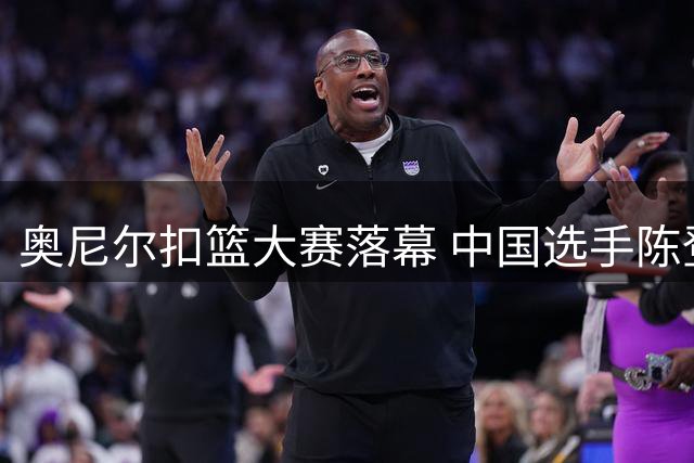 奥尼尔扣篮大赛落幕 中国选手陈登星斩获银牌 大学生选手摘金