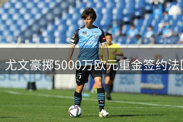 尤文豪掷5000万欧元重金签约法国射手穆阿尼