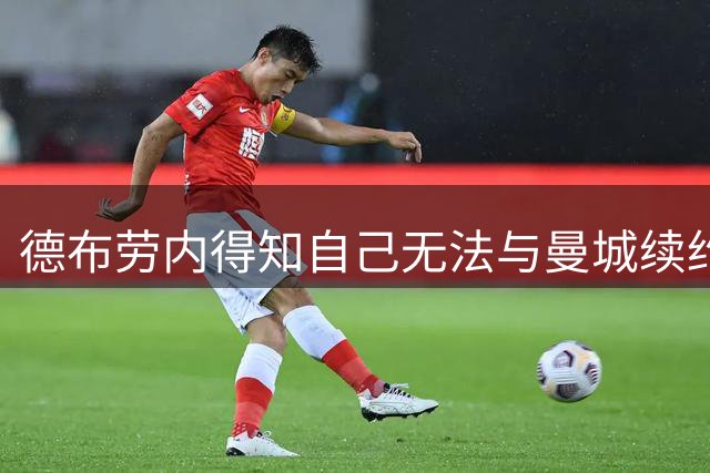 德布劳内得知自己无法与曼城续约后哽咽：我的孩子们不想走