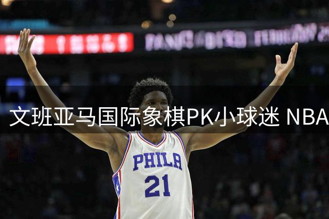 文班亚马国际象棋PK小球迷 NBA球星展现亲和力