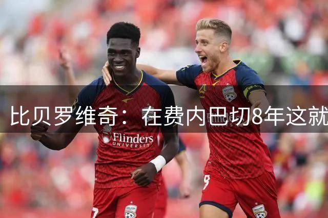 比贝罗维奇：在费内巴切8年这就像我的家 去NBA我也会以这儿为荣