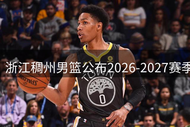 浙江稠州男篮公布2026-2027赛季CBA本土球员名单