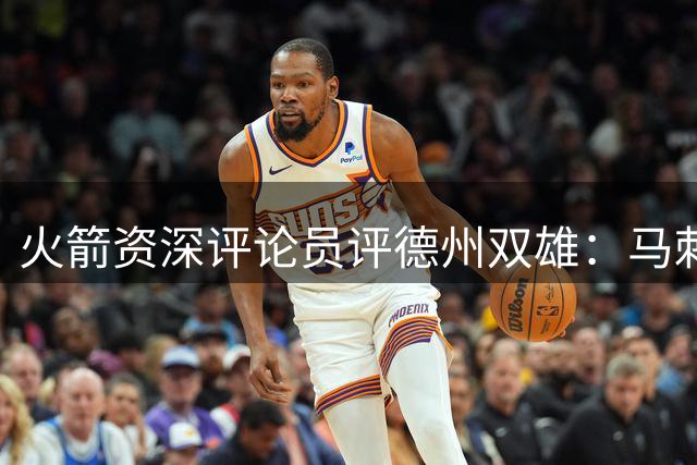 火箭资深评论员评德州双雄：马刺获敬重 独行侠被视为小弟