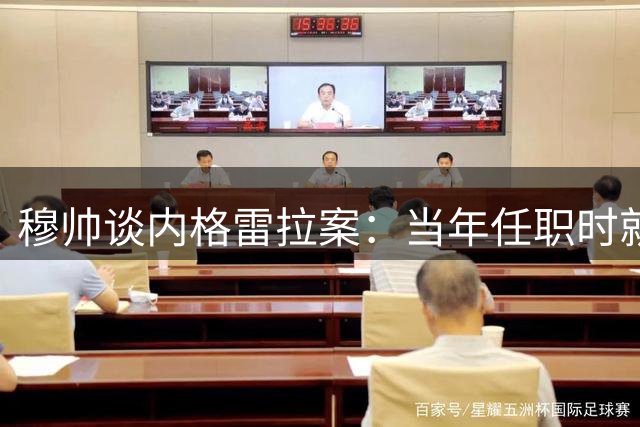 穆帅谈内格雷拉案：当年任职时就察觉异常
