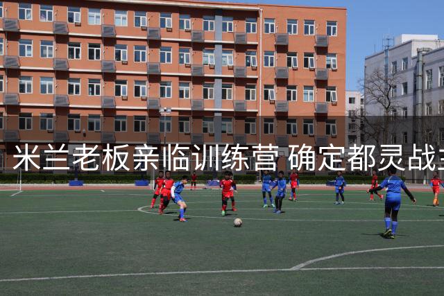 米兰老板亲临训练营 确定都灵战主力阵容