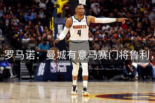 罗马诺：曼城有意马赛门将鲁利，球员对转会持积极态度