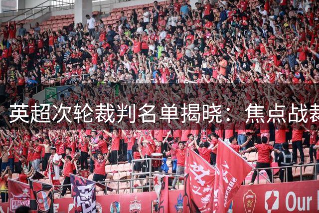 英超次轮裁判名单揭晓：焦点战裁判人选出炉