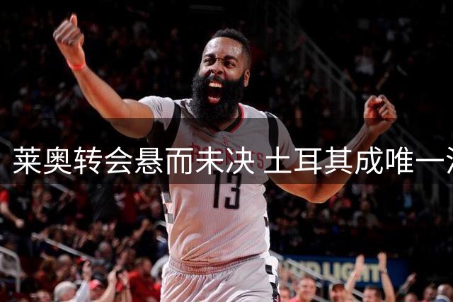 莱奥转会悬而未决 土耳其成唯一潜在目的地