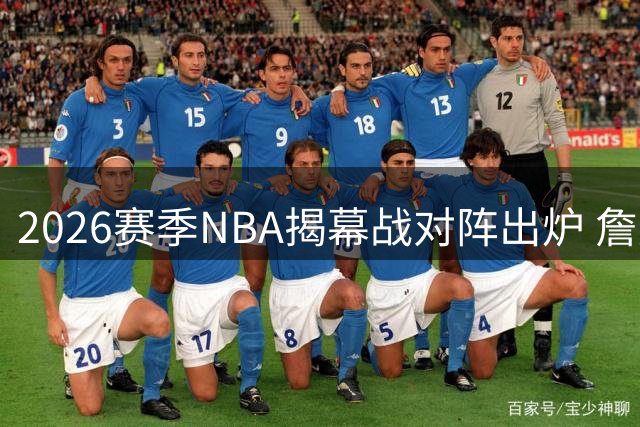 2026赛季NBA揭幕战对阵出炉 詹姆斯76人首秀引关注