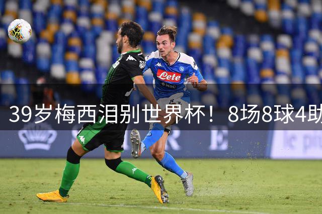 39岁梅西泪别世界杯！8场8球4助无缘金靴+金球奖，西班牙包揽3大奖