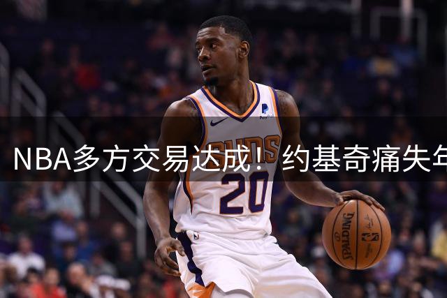 NBA多方交易达成！约基奇痛失年轻帮手！